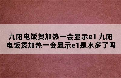 九阳电饭煲加热一会显示e1 九阳电饭煲加热一会显示e1是水多了吗